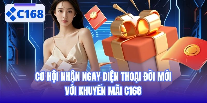 Cơ hội nhận ngay điện thoại đời mới với khuyến mãi C168